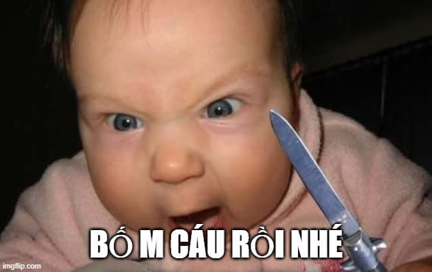 Bố mày cáu rồi nhé