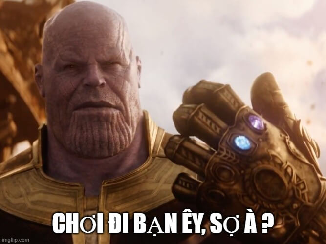 Chơi đi bạn ơi, sợ à - Thanos said